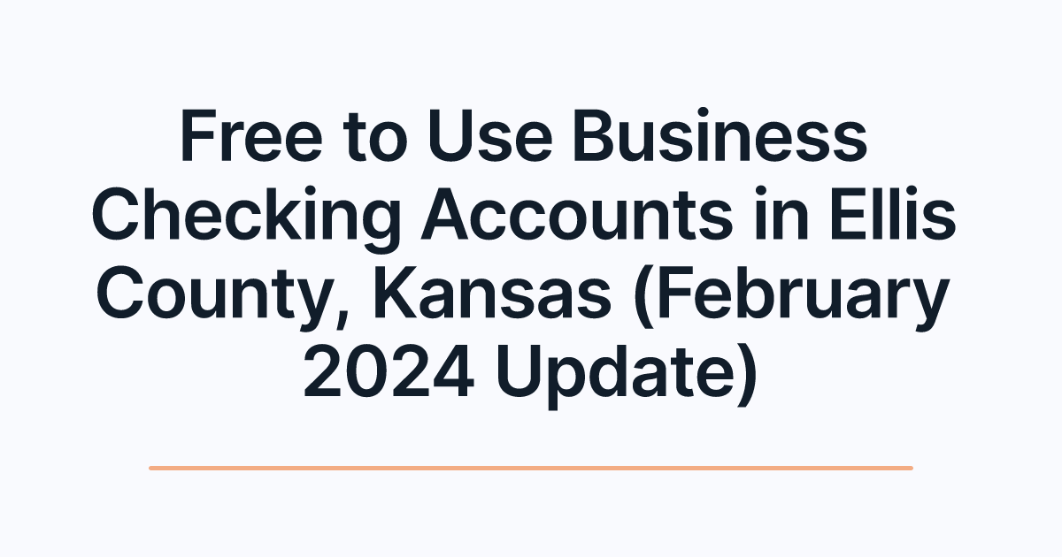 Free to Use Business Checking Accounts in Ellis County, Kansas (February 2024 Update)